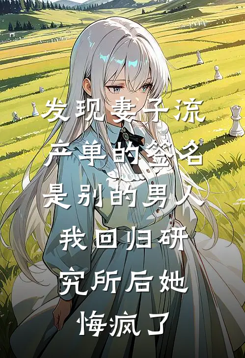 发现妻子流产单的签名是别的男人，我回归研究所后她悔疯了