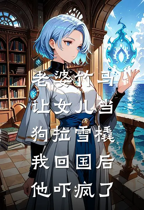 老婆竹马让女儿当狗拉雪橇，我回国后他吓疯了叶楚然李云生全本完结小说_最新章节列表老婆竹马让女儿当狗拉雪橇，我回国后他吓疯了(叶楚然李云生)