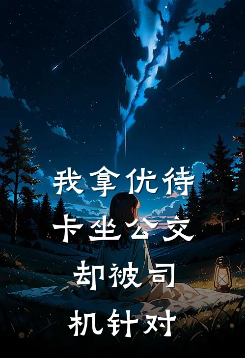 我拿优待卡坐公交，却被司机针对(王刚「哥)最新完结小说推荐_热门小说排行榜我拿优待卡坐公交，却被司机针对王刚「哥