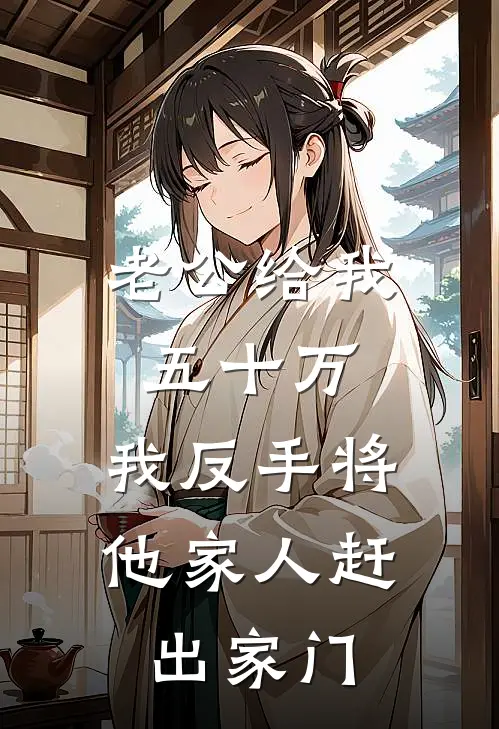 老公给我五十万，我反手将他家人赶出家门(林清欢禾禾)小说免费阅读无弹窗_完结小说老公给我五十万，我反手将他家人赶出家门林清欢禾禾